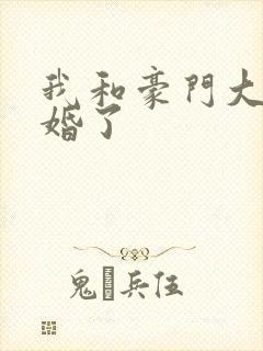 我和豪门大佬闪婚了