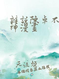 谁说陈卓不能斩神漫画