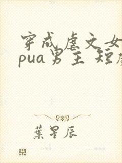 穿成虐文女主我pua男主 短剧