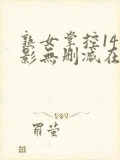 熟女掌控14电影无删减在线观看