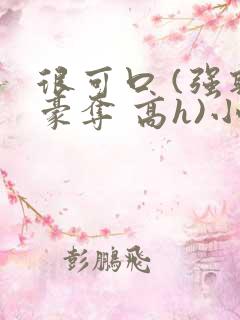 很可口 (强取豪夺 高h)小说