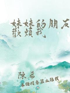 妹妹的朋友只喜欢烦我