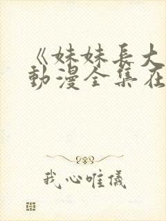 《妹妹长大了》动漫全集在线观看