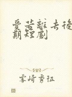 爱若离去后会无期短剧