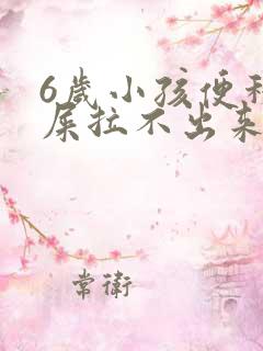 6岁小孩便秘拉屎拉不出来