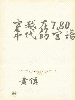 穿越在7,80年代的官场小说推荐
