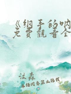 《纲手的呐喊》免费观看全集