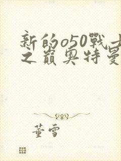 新的o50战士之巅奥特曼小说