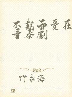 不期而爱在线观看泰剧