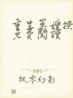 重生军嫂撩夫忙免费阅读