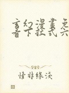 玄幻漫画免费观看下拉式六漫画