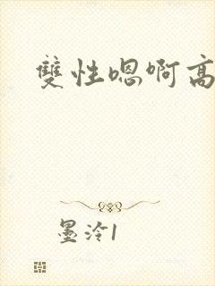 双性嗯啊高h