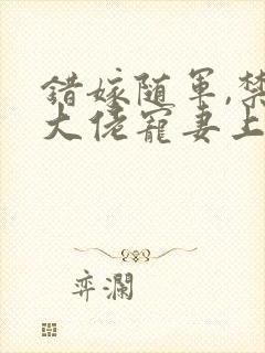 错嫁随军,禁欲大佬宠妻上瘾笔趣阁小说