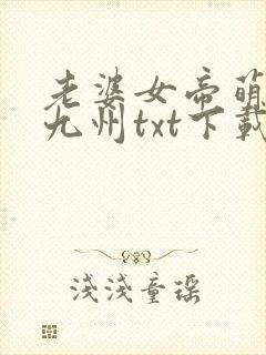 老婆女帝萌娃闹九州txt下载
