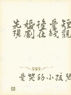 先婚后爱短剧电视剧在线观看全集