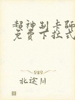 超神制卡师漫画免费下拉式