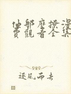 他那么撩漫画免费观看全集下拉式