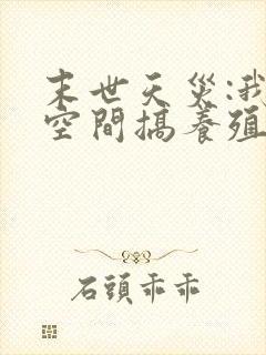 末世天灾:我在空间搞养殖完整版