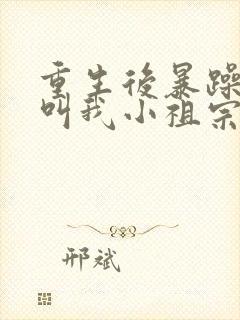 重生后暴躁大佬叫我小祖宗完本