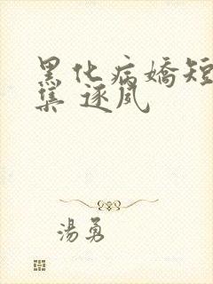 黑化病娇短篇合集 逐夙