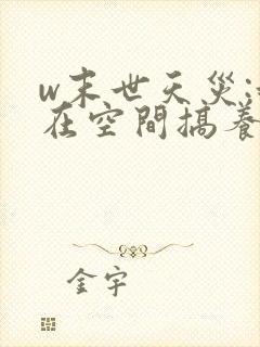 w末世天灾:我在空间搞养殖》