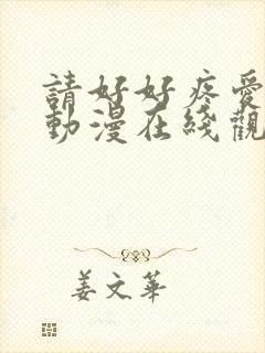 请好好疼爱里面动漫在线观看免费