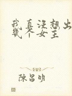 我真没想出名啊几个女主