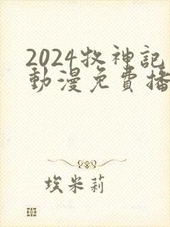 2024牧神记动漫免费播放