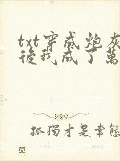 txt穿成炮灰后我成了万人迷
