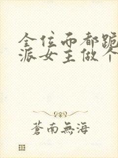 全位面都跪求反派女主做个人全文免费阅读