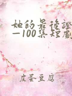 她的最后证词1—100集短剧免费观看