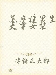 怎么让男生胸变大穿女装