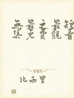 无最之最短剧全集免费观看