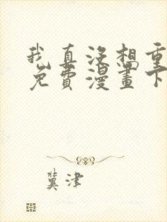 我真没想重生啊免费漫画下拉式