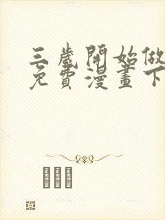 三岁开始做王者免费漫画下拉