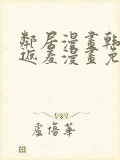 邻居漫画韩漫无遮羞漫画免费阅读