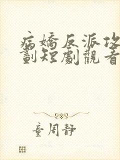 病娇反派攻略计划短剧观看全集