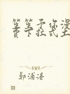 笙笙予你漫画免费下拉式土豪漫画