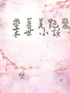 带着美艳医母闯末世 小说 笔趣阁