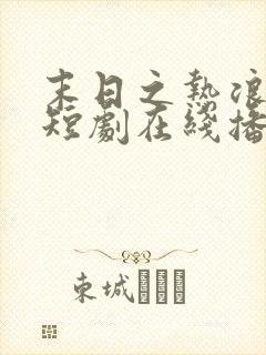 末日之热浪来袭短剧在线播放