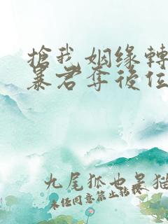 抢我姻缘转身嫁暴君夺后位免费阅读笔趣阁