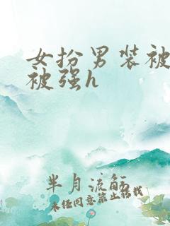 女扮男装被发现被强h