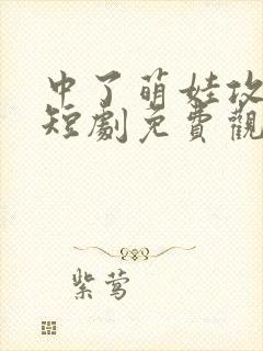 中了萌娃攻陷计短剧免费观看