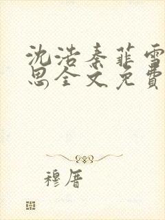 沈浩秦菲雪陈思思全文免费阅读