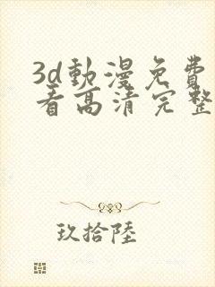 3d动漫免费观看高清完整版在线