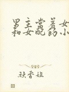 男主当着女主面和女配的小说