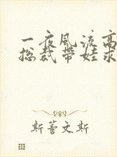 一夜风流高冷女总裁带娃求嫁短剧全集