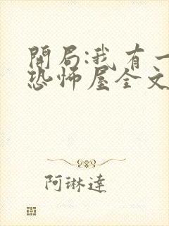 开局:我有一座恐怖屋全文txt