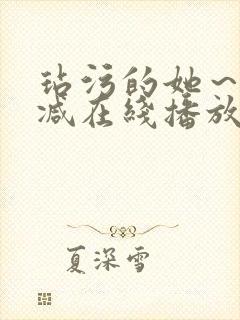 玷污的她～未删减在线播放