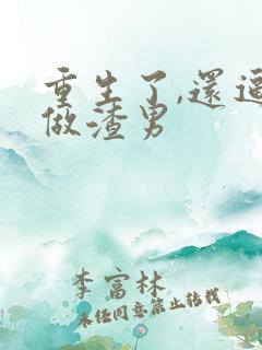 重生了,还逼我做渣男